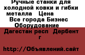 Ручные станки для холодной ковки и гибки металла › Цена ­ 8 000 - Все города Бизнес » Оборудование   . Дагестан респ.,Дербент г.